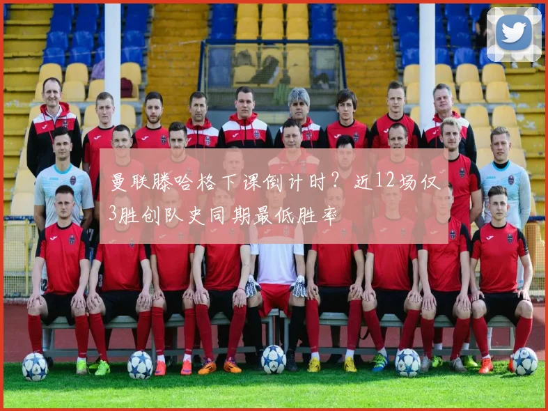 曼联滕哈格下课倒计时？近12场仅3胜创队史同期最低胜率