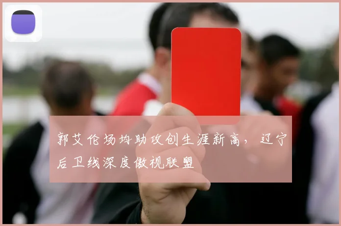 郭艾伦场均助攻创生涯新高，辽宁后卫线深度傲视联盟